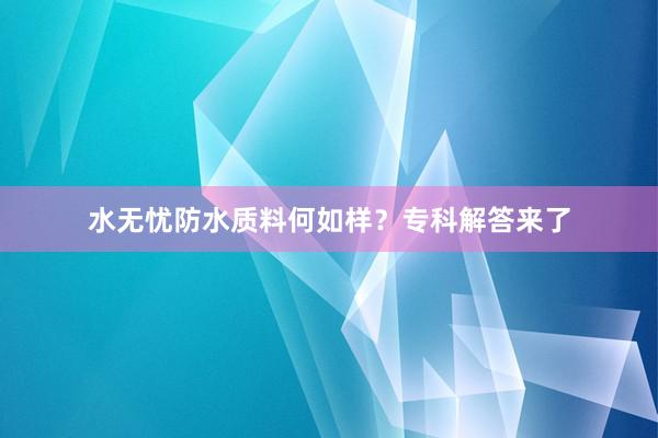 水无忧防水质料何如样？专科解答来了