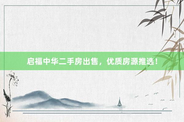 启福中华二手房出售，优质房源推选！