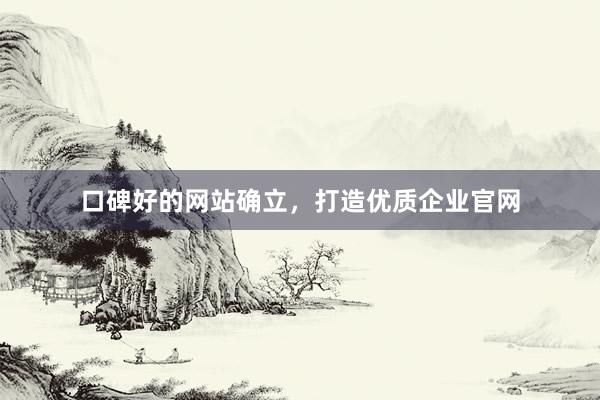 口碑好的网站确立，打造优质企业官网